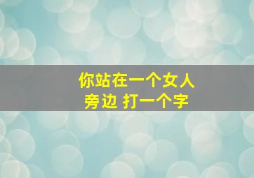 你站在一个女人旁边 打一个字